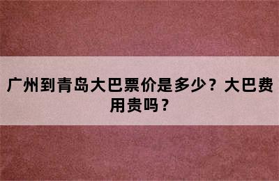 广州到青岛大巴票价是多少？大巴费用贵吗？
