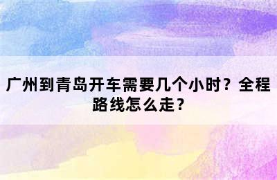 广州到青岛开车需要几个小时？全程路线怎么走？