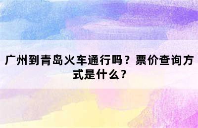 广州到青岛火车通行吗？票价查询方式是什么？