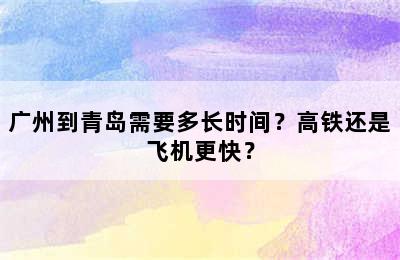 广州到青岛需要多长时间？高铁还是飞机更快？