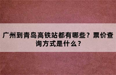 广州到青岛高铁站都有哪些？票价查询方式是什么？