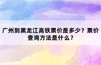 广州到黑龙江高铁票价是多少？票价查询方法是什么？