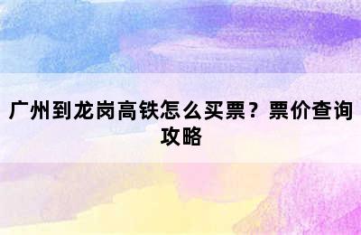 广州到龙岗高铁怎么买票？票价查询攻略