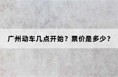 广州动车几点开始？票价是多少？