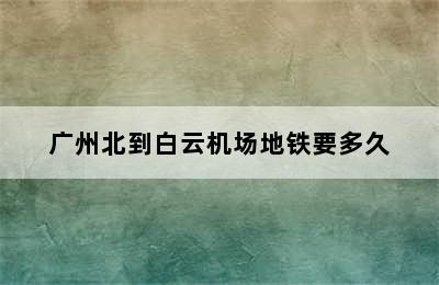 广州北到白云机场地铁要多久