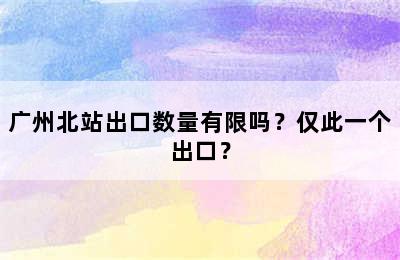 广州北站出口数量有限吗？仅此一个出口？