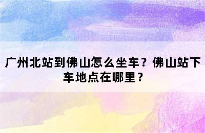 广州北站到佛山怎么坐车？佛山站下车地点在哪里？