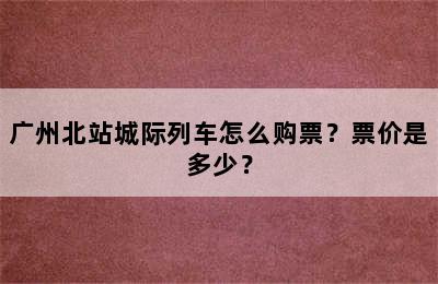广州北站城际列车怎么购票？票价是多少？