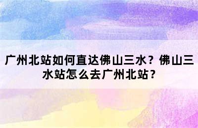 广州北站如何直达佛山三水？佛山三水站怎么去广州北站？