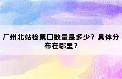 广州北站检票口数量是多少？具体分布在哪里？