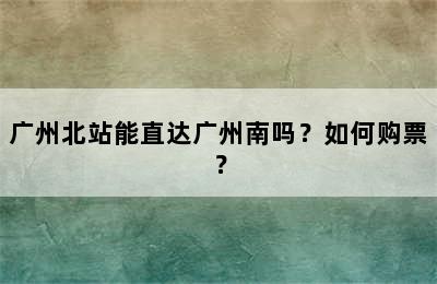 广州北站能直达广州南吗？如何购票？