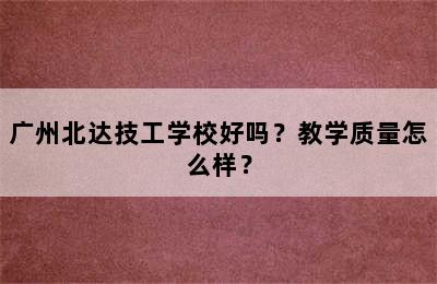 广州北达技工学校好吗？教学质量怎么样？