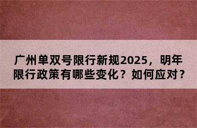 广州单双号限行新规2025，明年限行政策有哪些变化？如何应对？