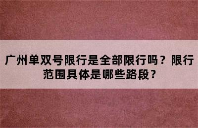 广州单双号限行是全部限行吗？限行范围具体是哪些路段？