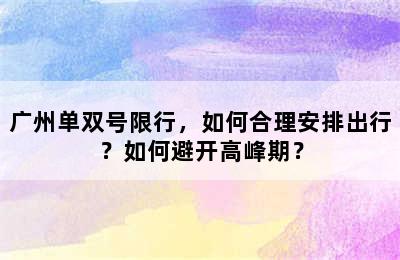 广州单双号限行，如何合理安排出行？如何避开高峰期？