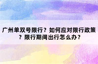 广州单双号限行？如何应对限行政策？限行期间出行怎么办？