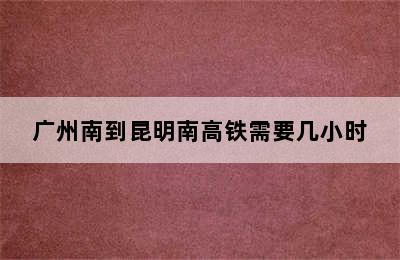广州南到昆明南高铁需要几小时