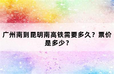 广州南到昆明南高铁需要多久？票价是多少？