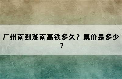 广州南到湖南高铁多久？票价是多少？