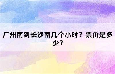 广州南到长沙南几个小时？票价是多少？