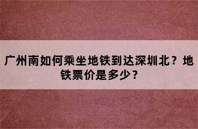 广州南如何乘坐地铁到达深圳北？地铁票价是多少？