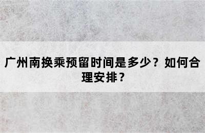 广州南换乘预留时间是多少？如何合理安排？