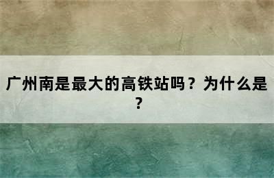 广州南是最大的高铁站吗？为什么是？