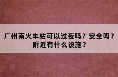 广州南火车站可以过夜吗？安全吗？附近有什么设施？