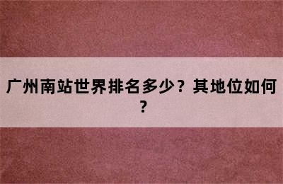 广州南站世界排名多少？其地位如何？