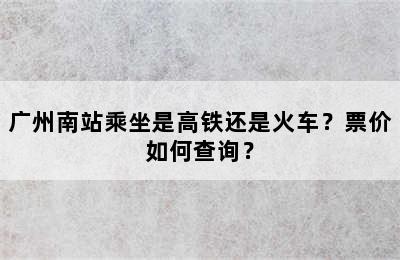 广州南站乘坐是高铁还是火车？票价如何查询？