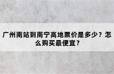 广州南站到南宁高地票价是多少？怎么购买最便宜？