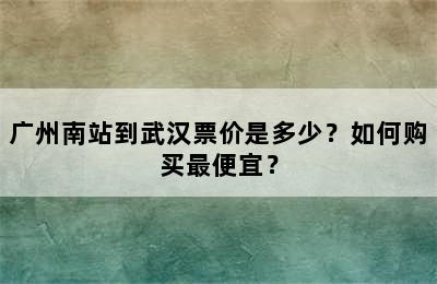 广州南站到武汉票价是多少？如何购买最便宜？