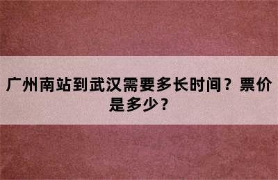 广州南站到武汉需要多长时间？票价是多少？