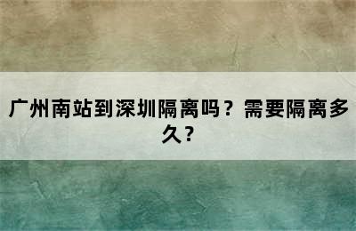 广州南站到深圳隔离吗？需要隔离多久？