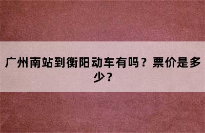 广州南站到衡阳动车有吗？票价是多少？