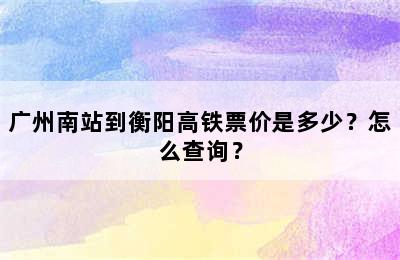 广州南站到衡阳高铁票价是多少？怎么查询？