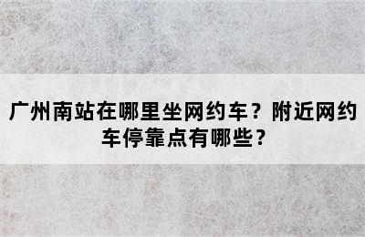 广州南站在哪里坐网约车？附近网约车停靠点有哪些？
