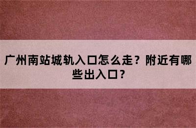 广州南站城轨入口怎么走？附近有哪些出入口？