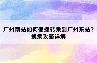广州南站如何便捷转乘到广州东站？换乘攻略详解