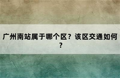 广州南站属于哪个区？该区交通如何？