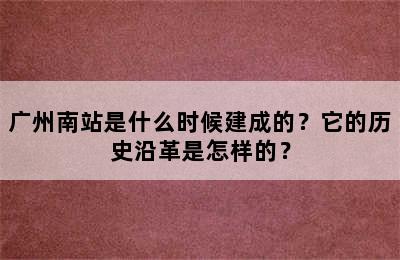 广州南站是什么时候建成的？它的历史沿革是怎样的？