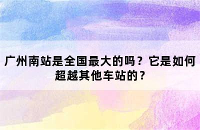 广州南站是全国最大的吗？它是如何超越其他车站的？