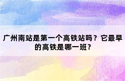 广州南站是第一个高铁站吗？它最早的高铁是哪一班？