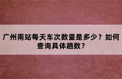 广州南站每天车次数量是多少？如何查询具体趟数？