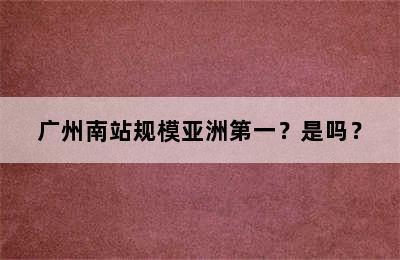 广州南站规模亚洲第一？是吗？