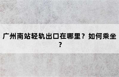 广州南站轻轨出口在哪里？如何乘坐？