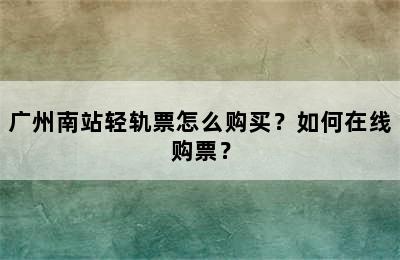 广州南站轻轨票怎么购买？如何在线购票？