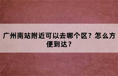 广州南站附近可以去哪个区？怎么方便到达？
