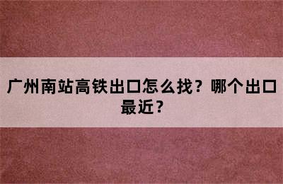 广州南站高铁出口怎么找？哪个出口最近？