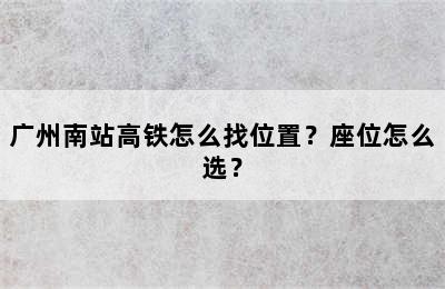 广州南站高铁怎么找位置？座位怎么选？